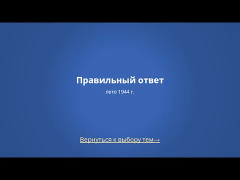 Вернуться к выбору тем→ Правильный ответ лето 1944 г.