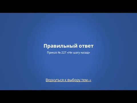 Вернуться к выбору тем→ Правильный ответ Приказ № 227 «Ни шагу назад»