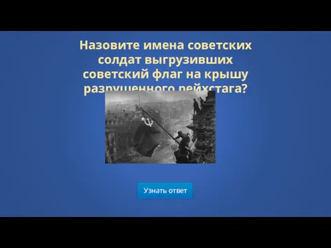 Узнать ответ Назовите имена советских солдат выгрузивших советский флаг на крышу разрушенного рейхстага?