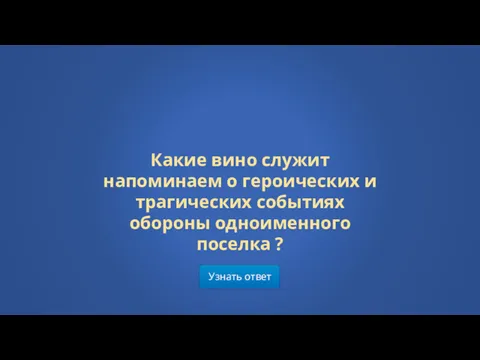 Узнать ответ Какие вино служит напоминаем о героических и трагических событиях обороны одноименного поселка ?