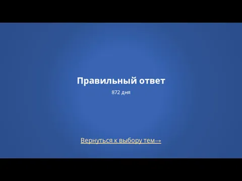 Вернуться к выбору тем→ Правильный ответ 872 дня