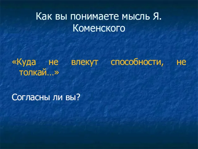 Как вы понимаете мысль Я.Коменского «Куда не влекут способности, не толкай…» Согласны ли вы?