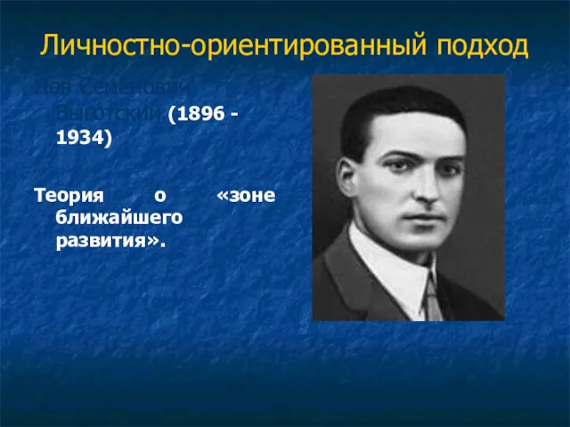 Личностно-ориентированный подход Лев Семёнович Выго́тский (1896 - 1934) Теория о «зоне ближайшего развития».