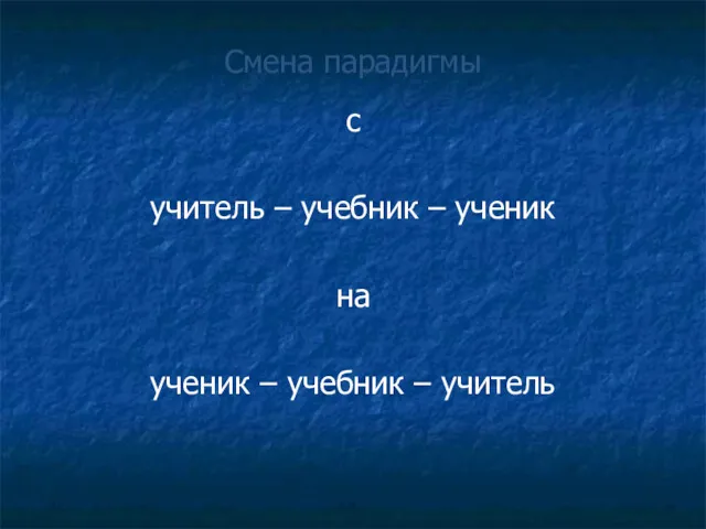 Смена парадигмы с учитель – учебник – ученик на ученик – учебник – учитель