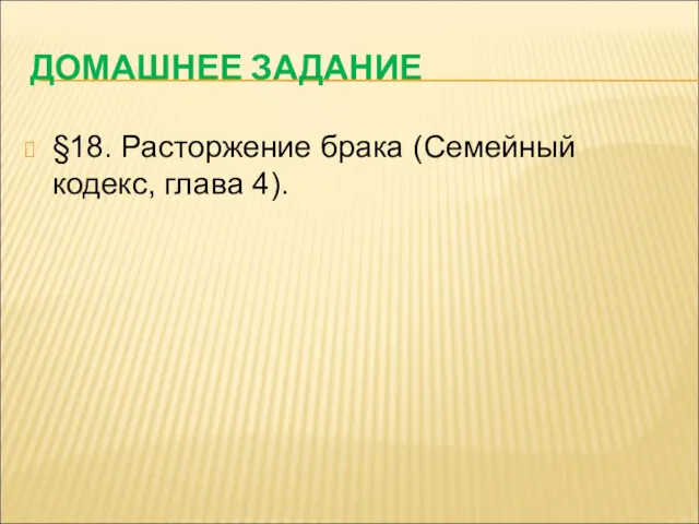 ДОМАШНЕЕ ЗАДАНИЕ §18. Расторжение брака (Семейный кодекс, глава 4).