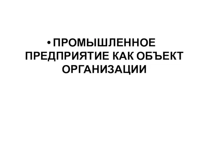 ПРОМЫШЛЕННОЕ ПРЕДПРИЯТИЕ КАК ОБЪЕКТ ОРГАНИЗАЦИИ