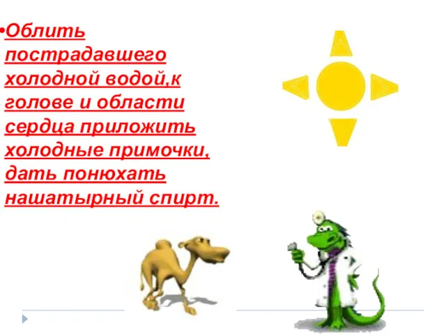 Облить пострадавшего холодной водой,к голове и области сердца приложить холодные примочки,дать понюхать нашатырный спирт.