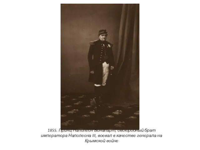 1855. Принц Наполеон Бонапарт, двоюродный брат императора Наполеона III, воевал в качестве генерала на Крымской войне