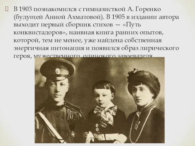 В 1903 познакомился с гимназисткой А. Горенко (будущей Анной Ахматовой).