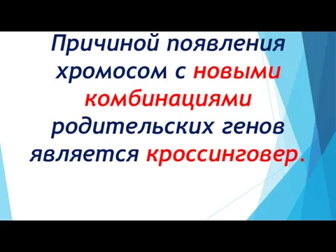 Причиной появления хромосом с новыми комбинациями родительских генов является кроссинговер.