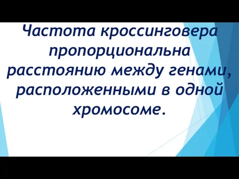 Частота кроссинговера пропорциональна расстоянию между генами, расположенными в одной хромосоме.