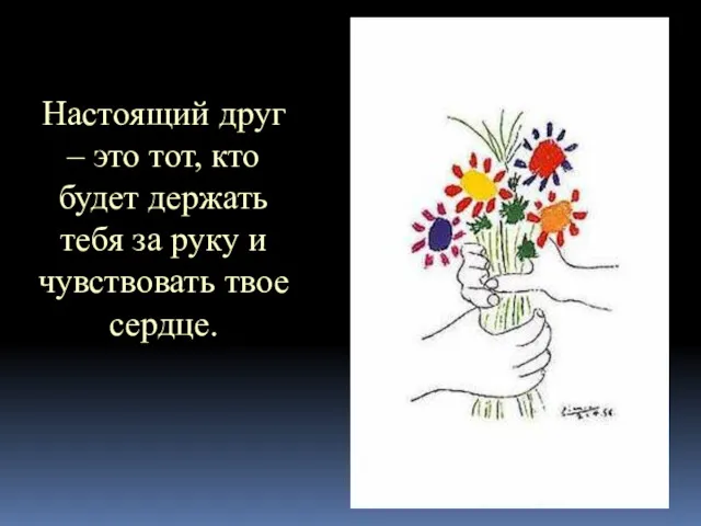 Настоящий друг – это тот, кто будет держать тебя за руку и чувствовать твое сердце.