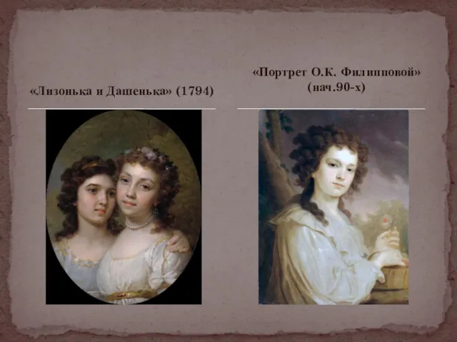 «Лизонька и Дашенька» (1794) «Портрет О.К. Филипповой» (нач.90-х)