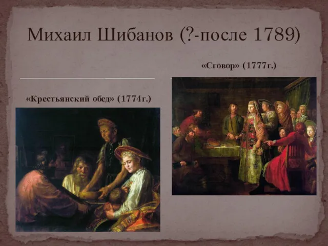 «Крестьянский обед» (1774г.) Михаил Шибанов (?-после 1789) «Сговор» (1777г.)