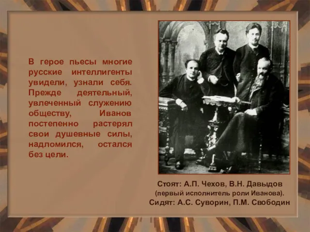 В герое пьесы многие русские интеллигенты увидели, узнали себя. Прежде деятельный, увлеченный служению