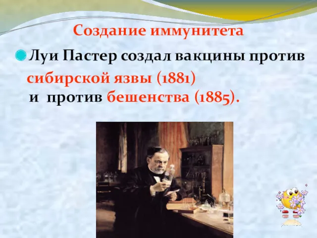 Создание иммунитета Луи Пастер создал вакцины против сибирской язвы (1881) и против бешенства (1885).
