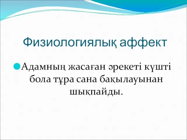 Физиологиялық аффект Адамның жасаған әрекеті күшті бола тұра сана бақылауынан шықпайды.