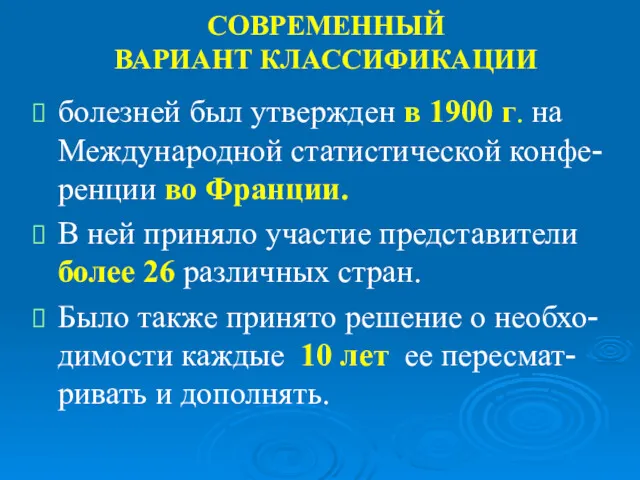 СОВРЕМЕННЫЙ ВАРИАНТ КЛАССИФИКАЦИИ болезней был утвержден в 1900 г. на Международной статистической конфе-ренции