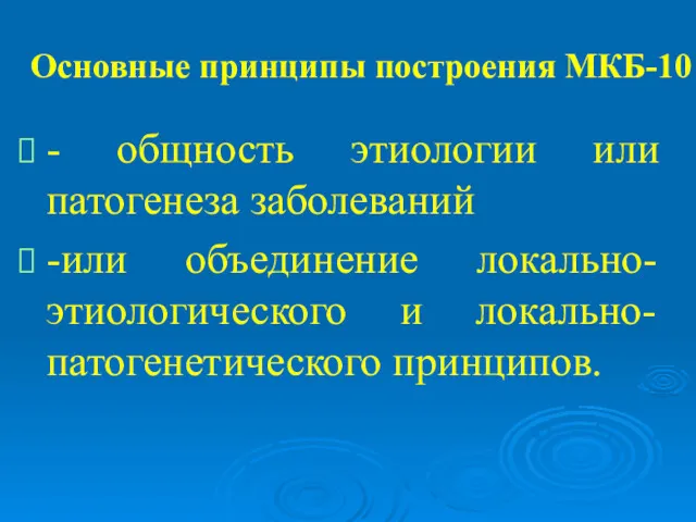 Основные принципы построения МКБ-10 - общность этиологии или патогенеза заболеваний -или объединение локально-этиологического и локально-патогенетического принципов.