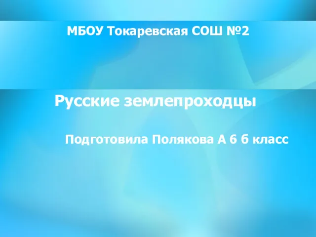 МБОУ Токаревская СОШ №2 Русские землепроходцы Подготовила Полякова А 6 б класс