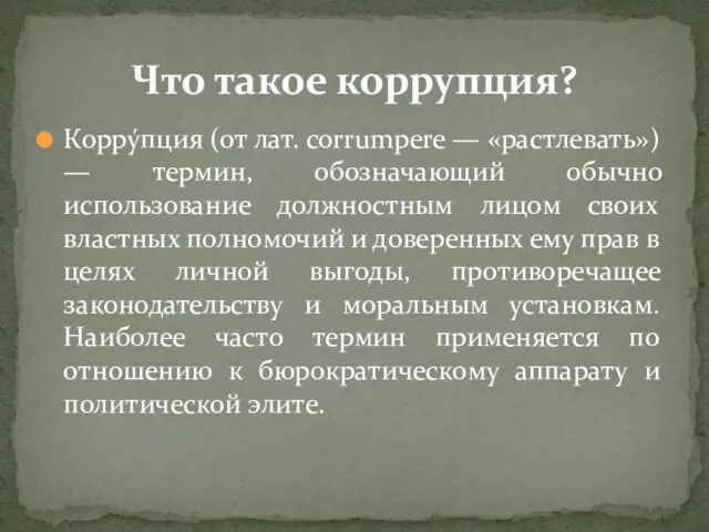 Корру́пция (от лат. corrumpere — «растлевать») — термин, обозначающий обычно