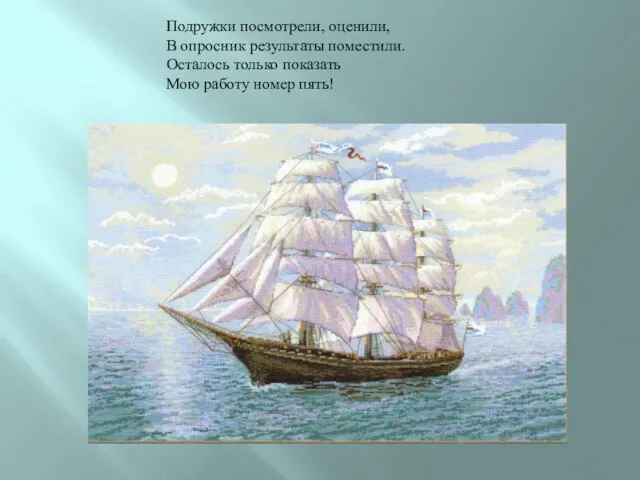 Подружки посмотрели, оценили, В опросник результаты поместили. Осталось только показать Мою работу номер пять!