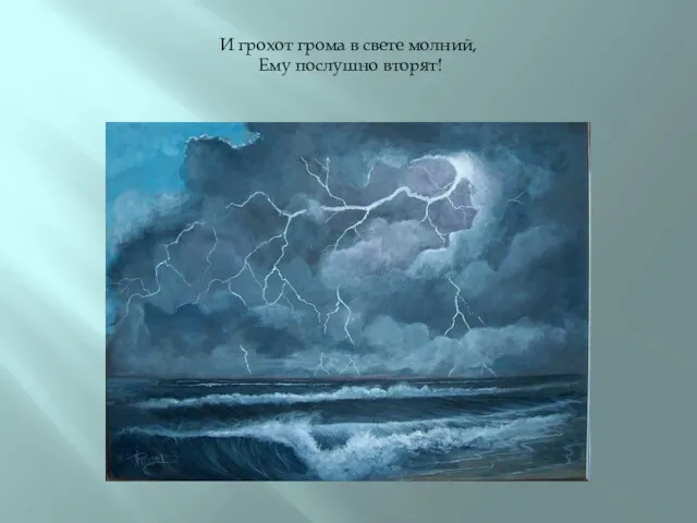 И грохот грома в свете молний, Ему послушно вторят!