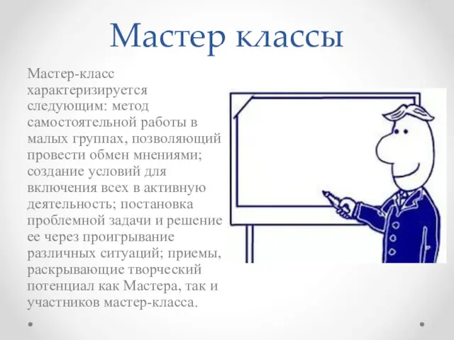 Мастер классы Мастер-класс характеризируется следующим: метод самостоятельной работы в малых