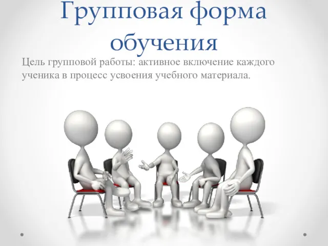 Групповая форма обучения Цель групповой работы: активное включение каждого ученика в процесс усвоения учебного материала.