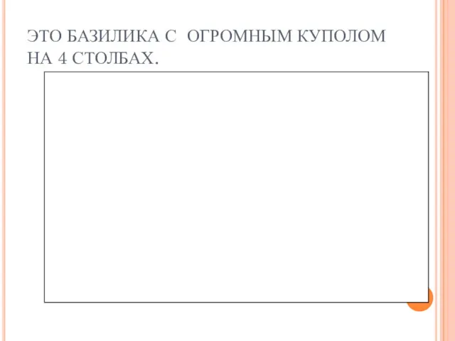 ЭТО БАЗИЛИКА С ОГРОМНЫМ КУПОЛОМ НА 4 СТОЛБАХ.