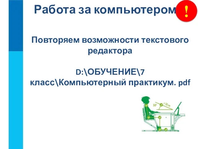 ! Работа за компьютером Повторяем возможности текстового редактора D:\ОБУЧЕНИЕ\7 класс\Компьютерный практикум. pdf