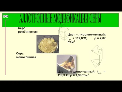 АЛЛОТРОПНЫЕ МОДИФИКАЦИИ СЕРЫ Сера ромбическая Сера моноклинная Цвет – лимонно-желтый;