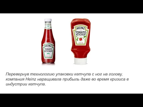 Перевернув технологию упаковки кетчупа с ног на голову, компания Heinz наращивала прибыль даже