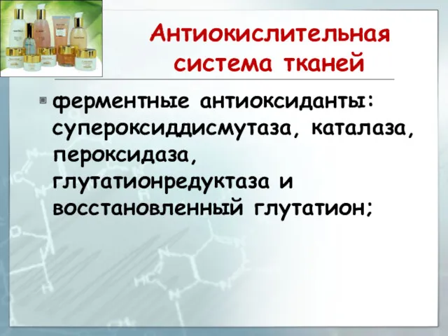 Антиокислительная система тканей ферментные антиоксиданты: супероксиддисмутаза, каталаза, пероксидаза, глутатионредуктаза и восстановленный глутатион;