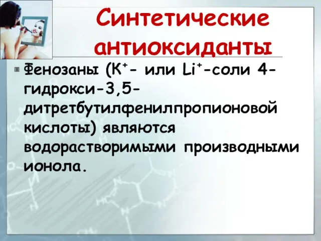 Синтетические антиоксиданты Фенозаны (К+- или Li+-соли 4-гидрокси-3,5-дитретбутилфенилпропионовой кислоты) являются водорастворимыми производными ионола.