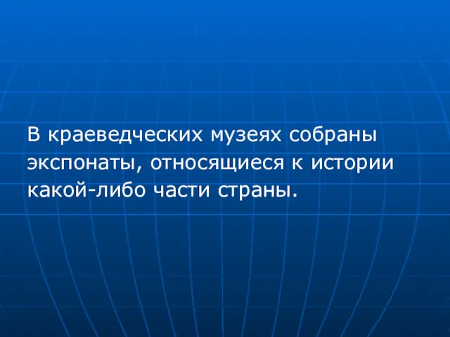 В краеведческих музеях собраны экспонаты, относящиеся к истории какой-либо части страны.