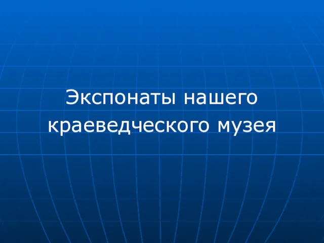 Экспонаты нашего краеведческого музея