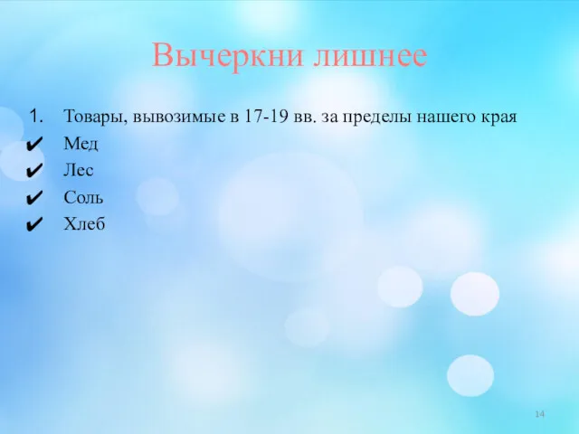 Вычеркни лишнее Товары, вывозимые в 17-19 вв. за пределы нашего края Мед Лес Соль Хлеб