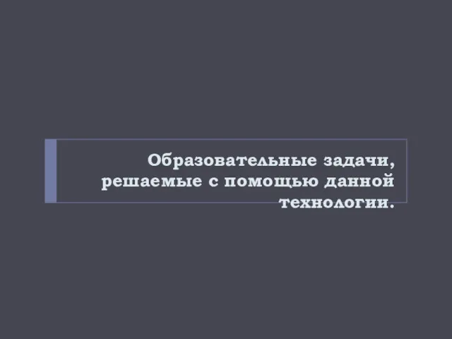 Образовательные задачи, решаемые с помощью данной технологии.