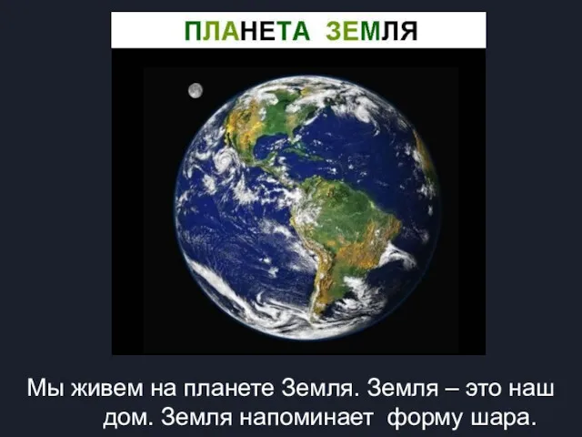 Мы живем на планете Земля. Земля – это наш дом. Земля напоминает форму шара.