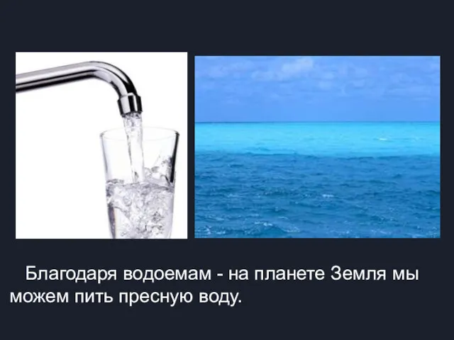 Благодаря водоемам - на планете Земля мы можем пить пресную воду.