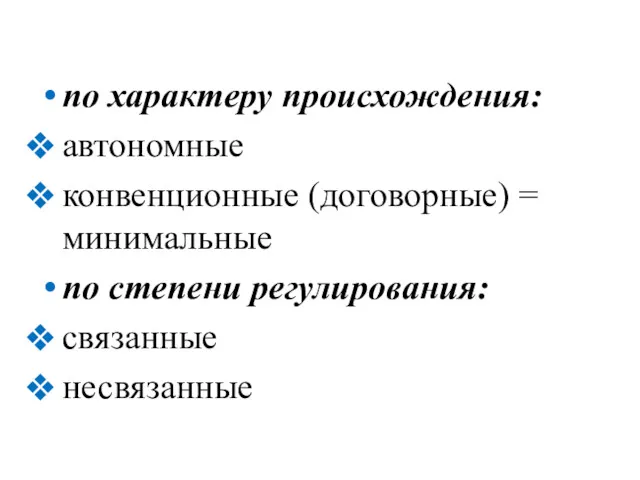 по характеру происхождения: автономные конвенционные (договорные) = минимальные по степени регулирования: связанные несвязанные