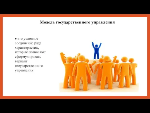 Модель государственного управления ● это условное соединение ряда характеристик, которые позволяют сформулировать вариант государственного управления