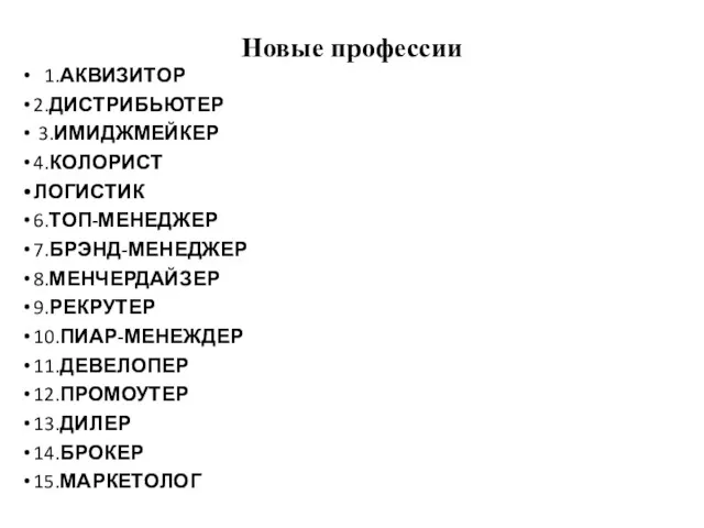 Новые профессии 1.АКВИЗИТОР 2.ДИСТРИБЬЮТЕР 3.ИМИДЖМЕЙКЕР 4.КОЛОРИСТ ЛОГИСТИК 6.ТОП-МЕНЕДЖЕР 7.БРЭНД-МЕНЕДЖЕР 8.МЕНЧЕРДАЙЗЕР