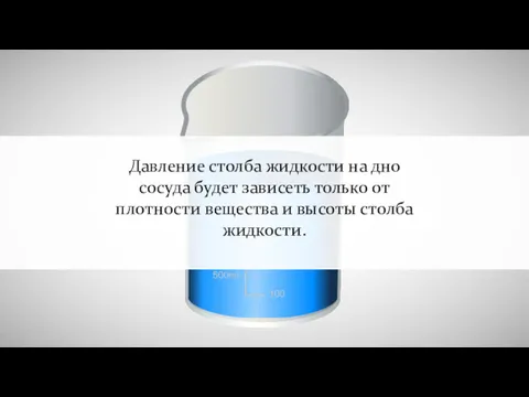 Давление столба жидкости на дно сосуда будет зависеть только от плотности вещества и высоты столба жидкости.