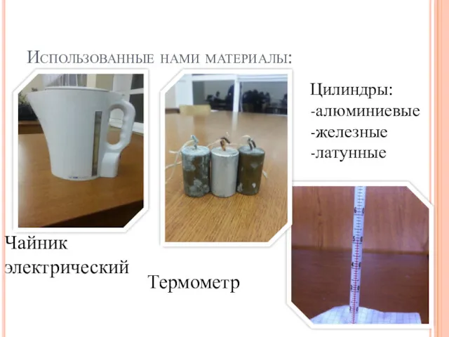 Использованные нами материалы: Чайник электрический Цилиндры: -алюминиевые -железные -латунные Термометр