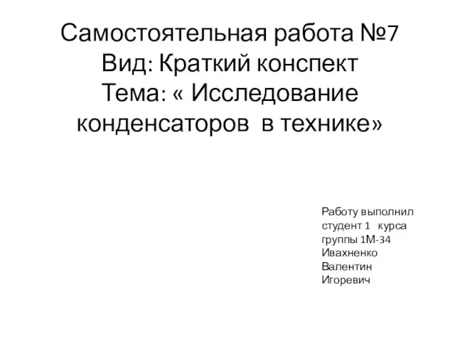 Самостоятельная работа №7 Вид: Краткий конспект Тема: « Исследование конденсаторов