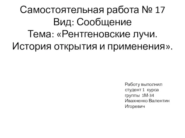 Самостоятельная работа № 17 Вид: Сообщение Тема: «Рентгеновские лучи. История