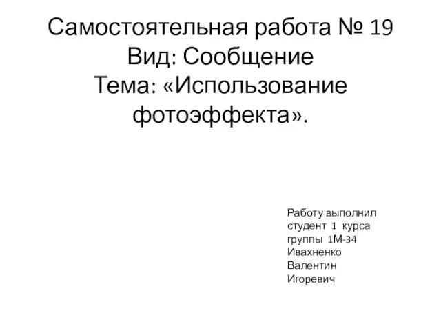 Самостоятельная работа № 19 Вид: Сообщение Тема: «Использование фотоэффекта». Работу