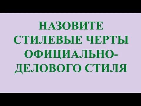 НАЗОВИТЕ СТИЛЕВЫЕ ЧЕРТЫ ОФИЦИАЛЬНО-ДЕЛОВОГО СТИЛЯ